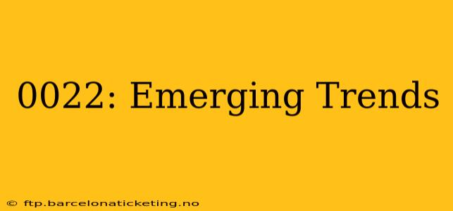 0022: Emerging Trends