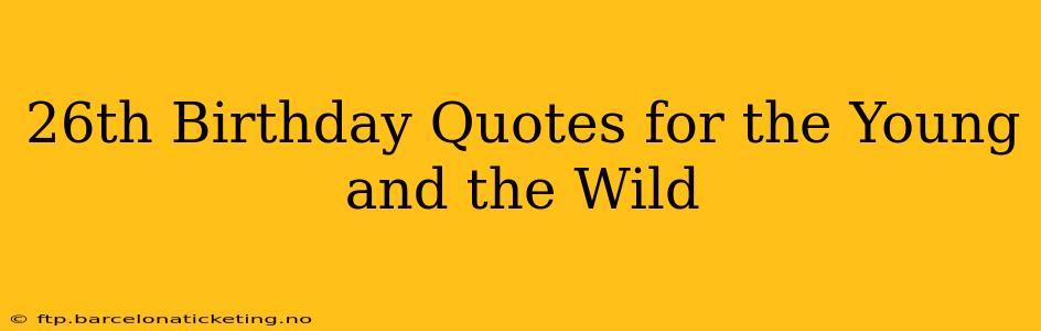 26th Birthday Quotes for the Young and the Wild