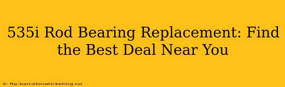 535i Rod Bearing Replacement: Find the Best Deal Near You