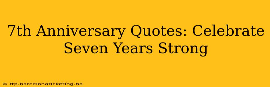 7th Anniversary Quotes: Celebrate Seven Years Strong