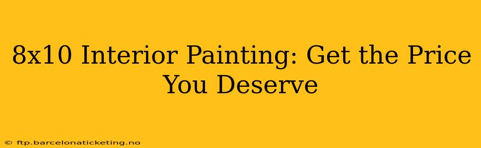 8x10 Interior Painting: Get the Price You Deserve