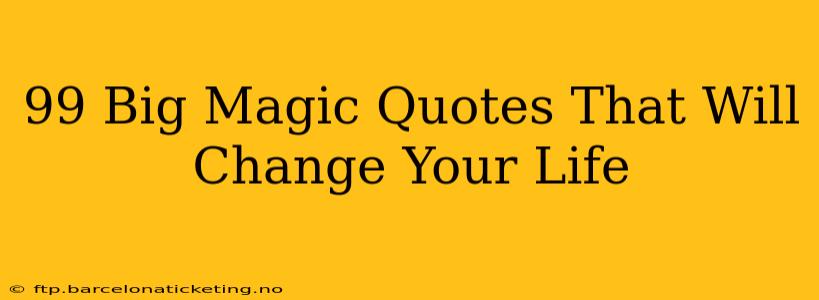 99 Big Magic Quotes That Will Change Your Life