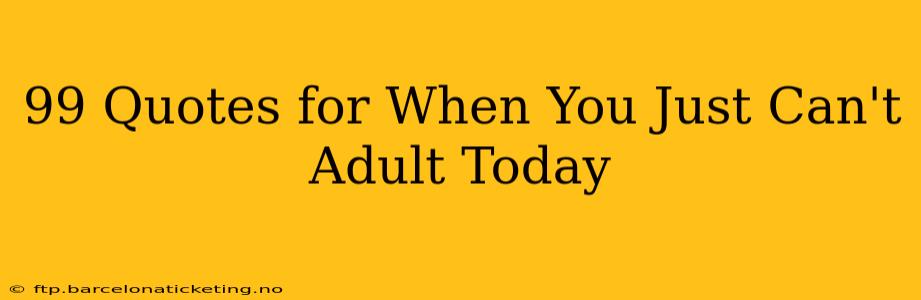 99 Quotes for When You Just Can't Adult Today
