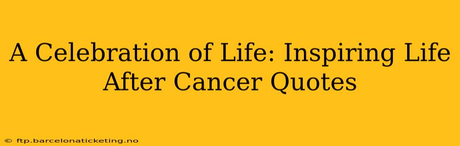 A Celebration of Life: Inspiring Life After Cancer Quotes