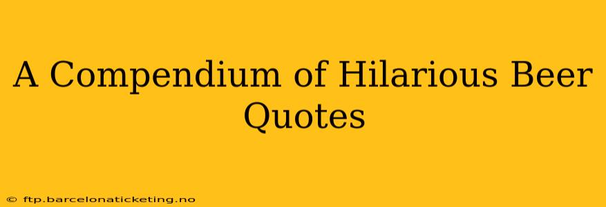 A Compendium of Hilarious Beer Quotes