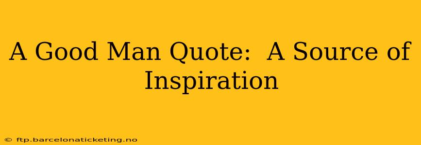A Good Man Quote:  A Source of Inspiration