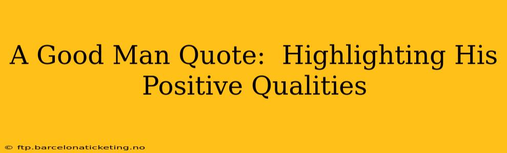A Good Man Quote:  Highlighting His Positive Qualities