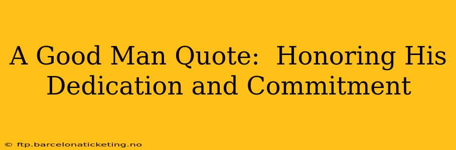 A Good Man Quote:  Honoring His Dedication and Commitment
