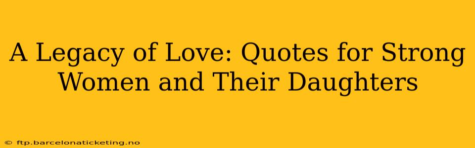 A Legacy of Love: Quotes for Strong Women and Their Daughters