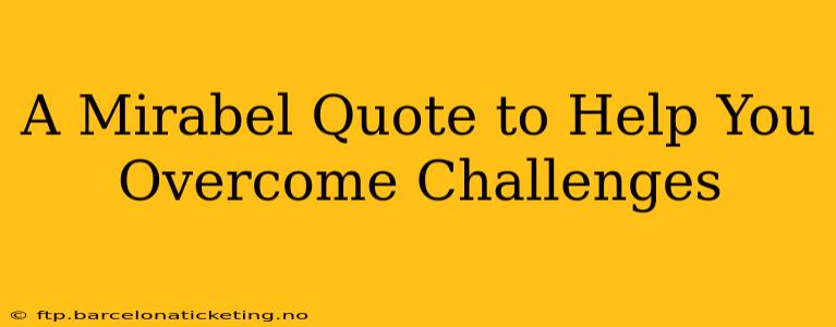 A Mirabel Quote to Help You Overcome Challenges