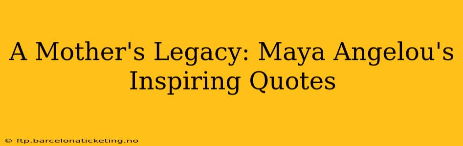 A Mother's Legacy: Maya Angelou's Inspiring Quotes