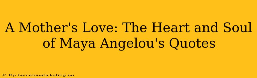 A Mother's Love: The Heart and Soul of Maya Angelou's Quotes