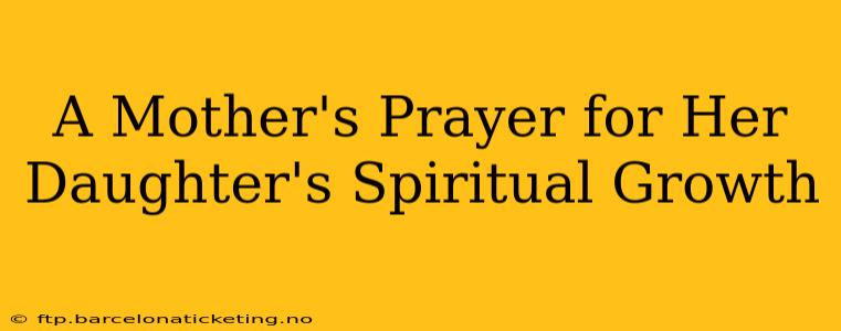A Mother's Prayer for Her Daughter's Spiritual Growth