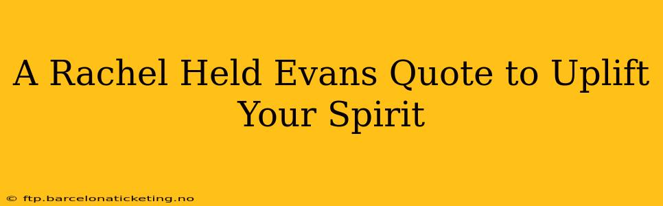 A Rachel Held Evans Quote to Uplift Your Spirit