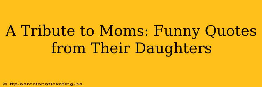 A Tribute to Moms: Funny Quotes from Their Daughters