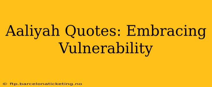 Aaliyah Quotes: Embracing Vulnerability