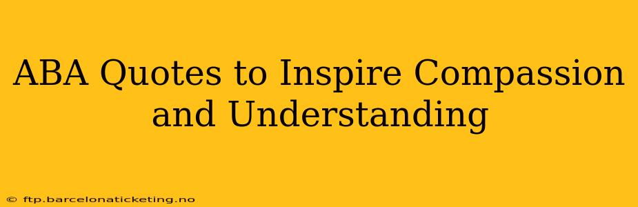 ABA Quotes to Inspire Compassion and Understanding