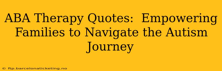 ABA Therapy Quotes:  Empowering Families to Navigate the Autism Journey