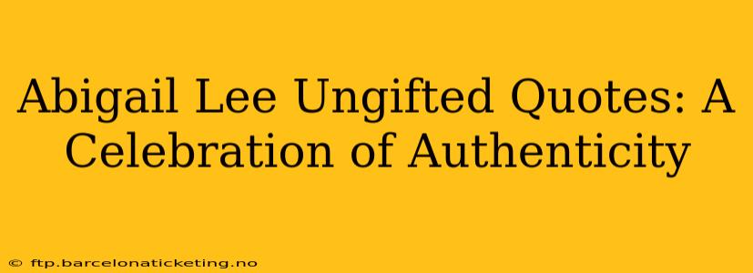 Abigail Lee Ungifted Quotes: A Celebration of Authenticity