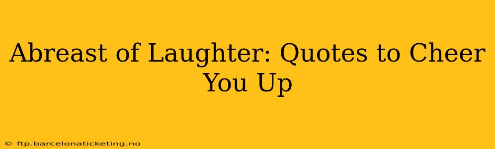 Abreast of Laughter: Quotes to Cheer You Up