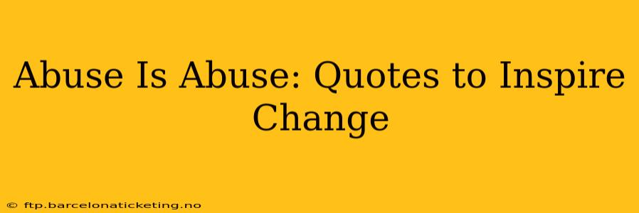 Abuse Is Abuse: Quotes to Inspire Change