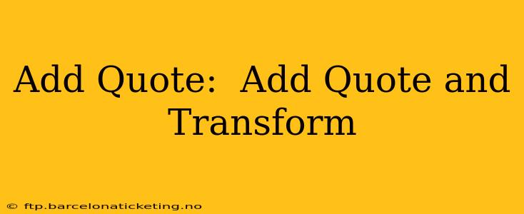 Add Quote:  Add Quote and Transform