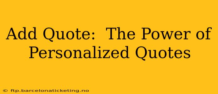 Add Quote:  The Power of Personalized Quotes