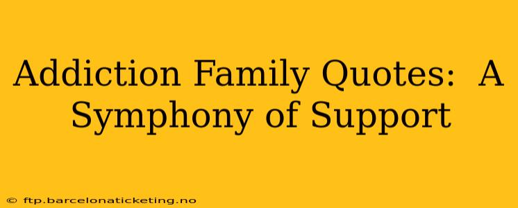 Addiction Family Quotes:  A Symphony of Support