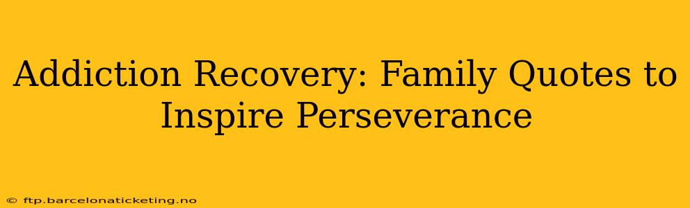 Addiction Recovery: Family Quotes to Inspire Perseverance