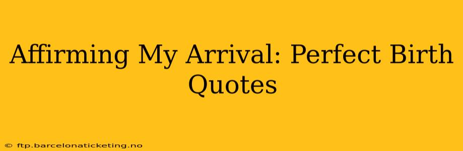 Affirming My Arrival: Perfect Birth Quotes