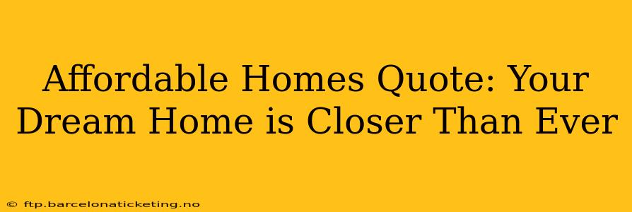Affordable Homes Quote: Your Dream Home is Closer Than Ever