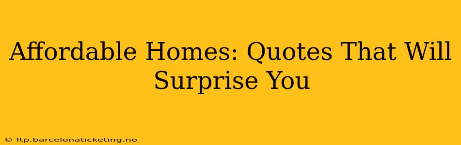 Affordable Homes: Quotes That Will Surprise You