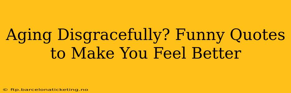 Aging Disgracefully? Funny Quotes to Make You Feel Better