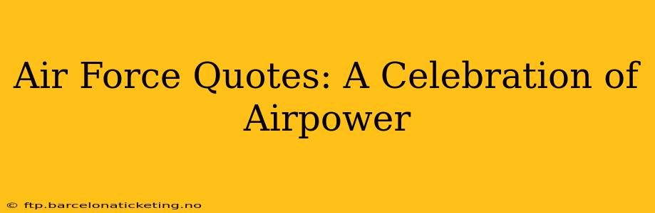 Air Force Quotes: A Celebration of Airpower