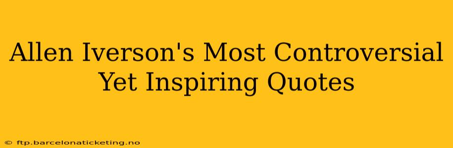 Allen Iverson's Most Controversial Yet Inspiring Quotes