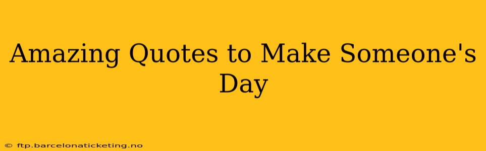 Amazing Quotes to Make Someone's Day