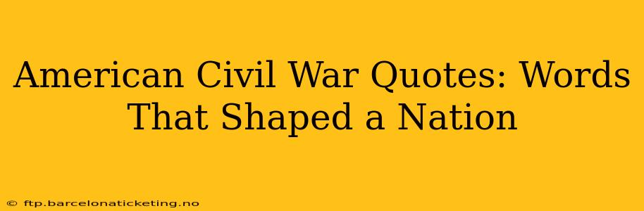 American Civil War Quotes: Words That Shaped a Nation