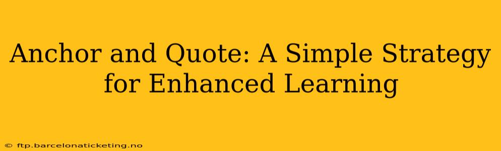 Anchor and Quote: A Simple Strategy for Enhanced Learning