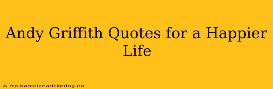 Andy Griffith Quotes for a Happier Life