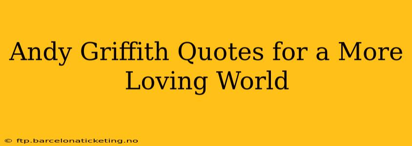 Andy Griffith Quotes for a More Loving World