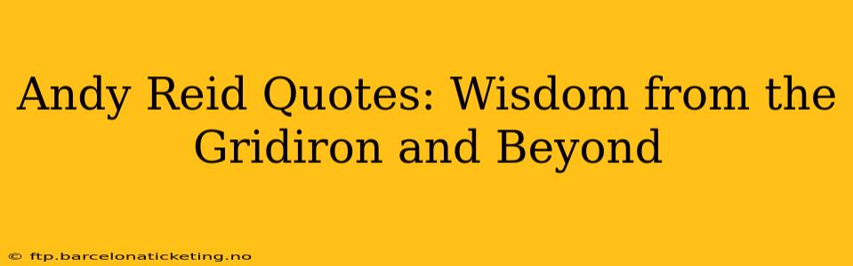 Andy Reid Quotes: Wisdom from the Gridiron and Beyond