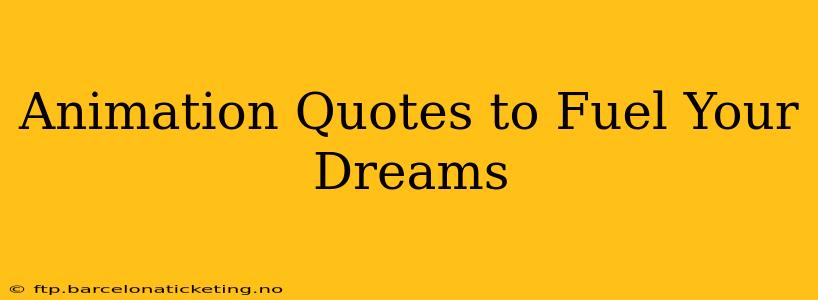 Animation Quotes to Fuel Your Dreams