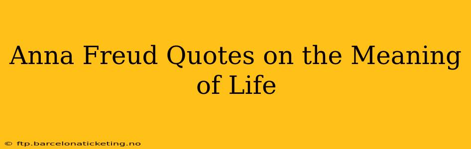 Anna Freud Quotes on the Meaning of Life