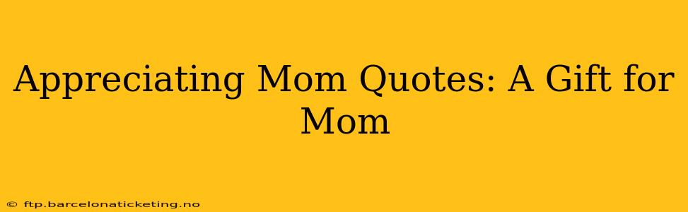 Appreciating Mom Quotes: A Gift for Mom