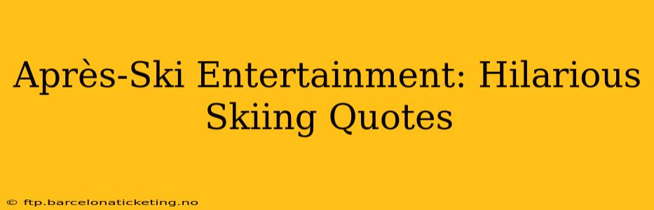 Après-Ski Entertainment: Hilarious Skiing Quotes