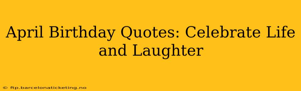April Birthday Quotes: Celebrate Life and Laughter