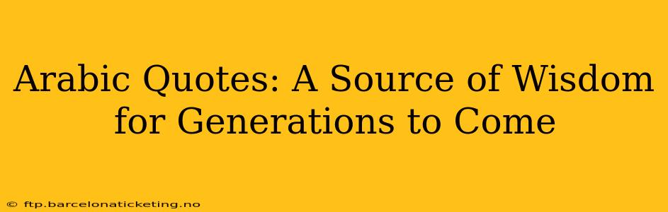 Arabic Quotes: A Source of Wisdom for Generations to Come