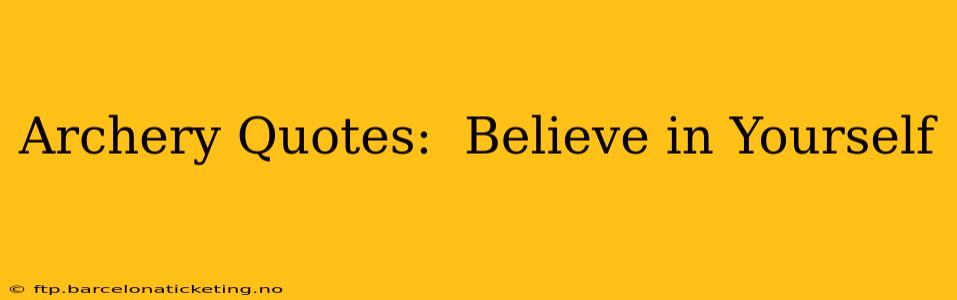Archery Quotes:  Believe in Yourself