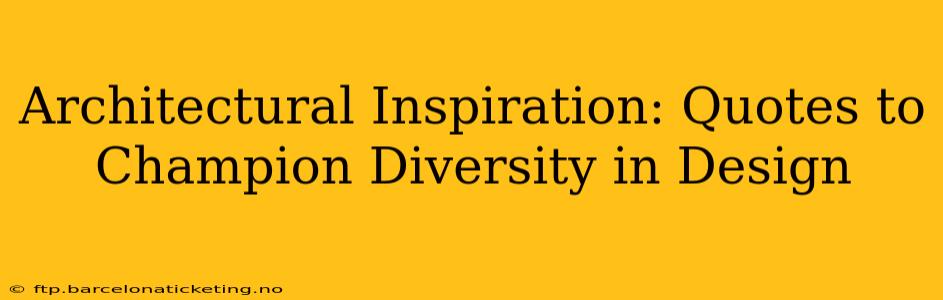 Architectural Inspiration: Quotes to Champion Diversity in Design