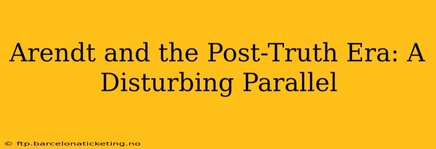 Arendt and the Post-Truth Era: A Disturbing Parallel